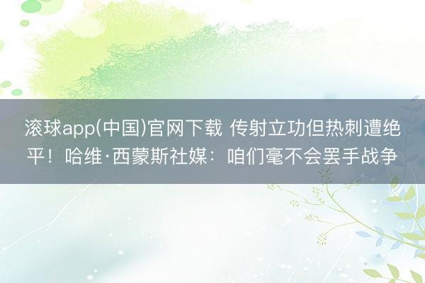 滚球app(中国)官网下载 传射立功但热刺遭绝平！哈维·西蒙斯社媒：咱们毫不会罢手战争