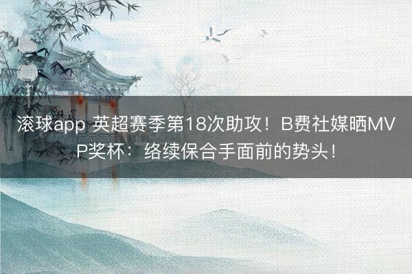 滚球app 英超赛季第18次助攻！B费社媒晒MVP奖杯：络续保合手面前的势头！