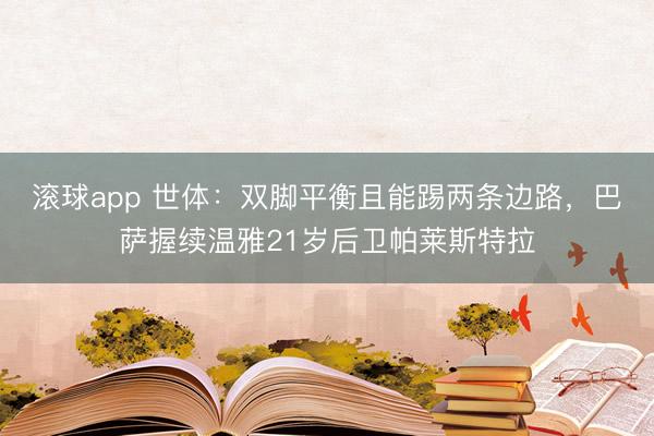 滚球app 世体:双脚平衡且能踢两条边路,巴萨握续温雅21岁后卫帕莱斯特拉