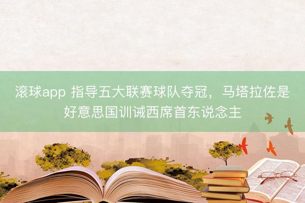 滚球app 指导五大联赛球队夺冠，马塔拉佐是好意思国训诫西席首东说念主