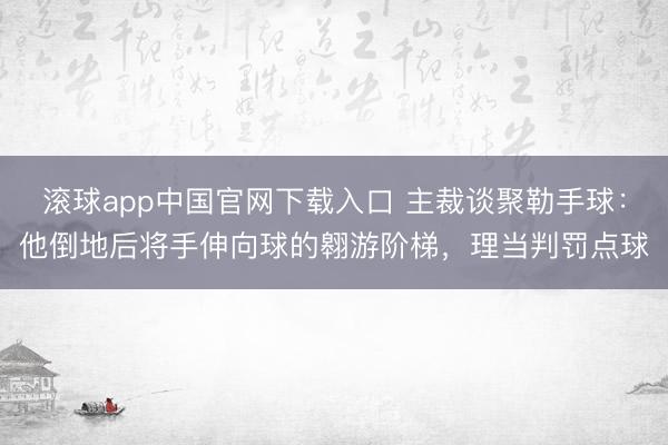 滚球app中国官网下载入口 主裁谈聚勒手球:他倒地后将手伸向球的翱游阶梯,理当判罚点球