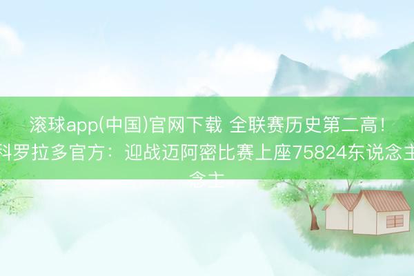 滚球app(中国)官网下载 全联赛历史第二高!科罗拉多官方:迎战迈阿密比赛上座75824东说念主