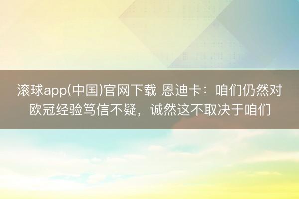 滚球app(中国)官网下载 恩迪卡：咱们仍然对欧冠经验笃信不疑，诚然这不取决于咱们