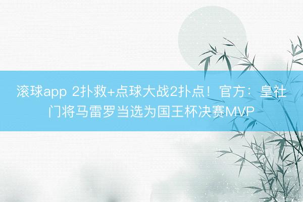 滚球app 2扑救+点球大战2扑点!官方:皇社门将马雷罗当选为国王杯决赛MVP