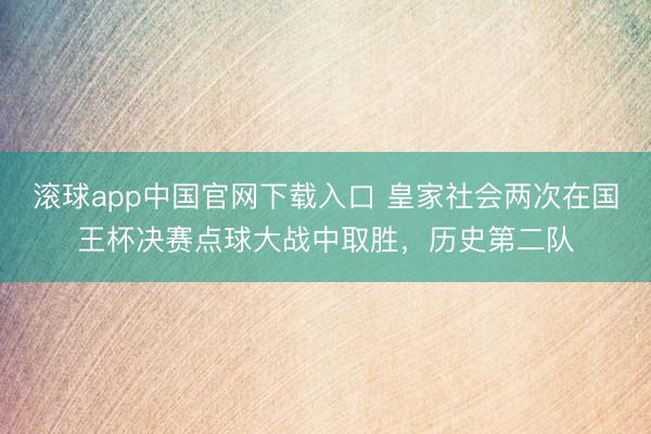 滚球app中国官网下载入口 皇家社会两次在国王杯决赛点球大战中取胜,历史第二队