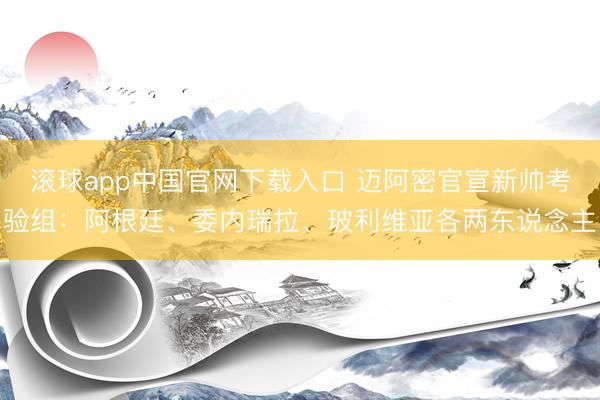 滚球app中国官网下载入口 迈阿密官宣新帅考验组:阿根廷、委内瑞拉、玻利维亚各两东说念主