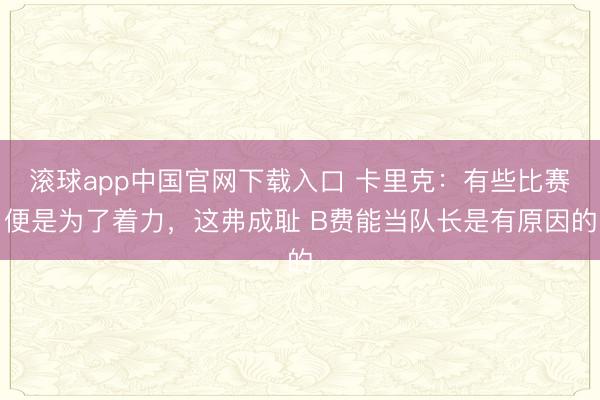 滚球app中国官网下载入口 卡里克：有些比赛便是为了着力，这弗成耻 B费能当队长是有原因的