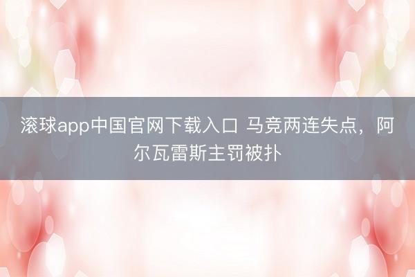 滚球app中国官网下载入口 马竞两连失点，阿尔瓦雷斯主罚被扑