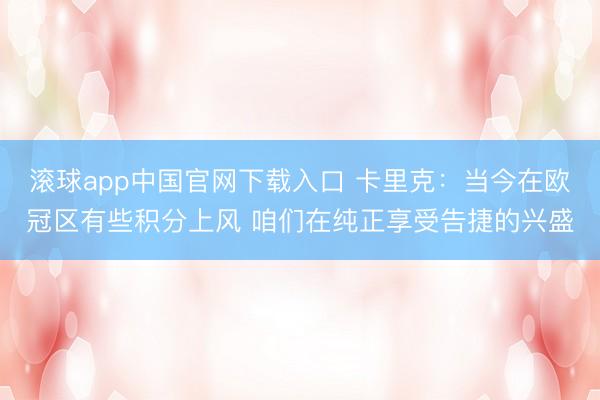 滚球app中国官网下载入口 卡里克：当今在欧冠区有些积分上风 咱们在纯正享受告捷的兴盛
