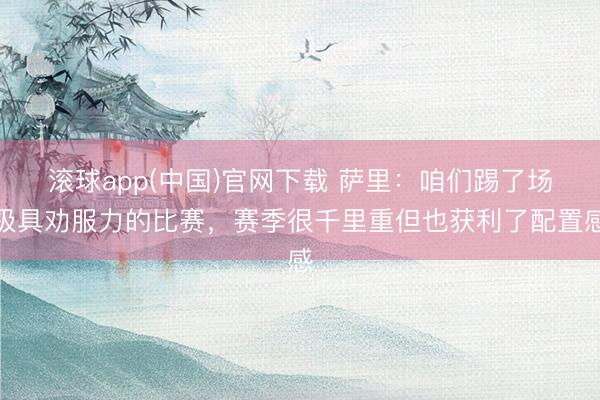 滚球app(中国)官网下载 萨里：咱们踢了场极具劝服力的比赛，赛季很千里重但也获利了配置感