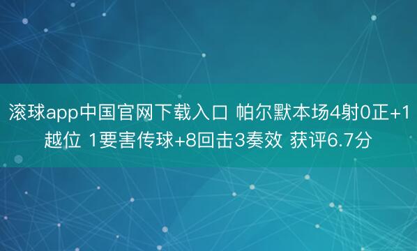 滚球app中国官网下载入口 帕尔默本场4射0正+1越位 1要害传球+8回击3奏效 获评6.7分