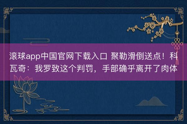 滚球app中国官网下载入口 聚勒滑倒送点！科瓦奇：我罗致这个判罚，手部确乎离开了肉体