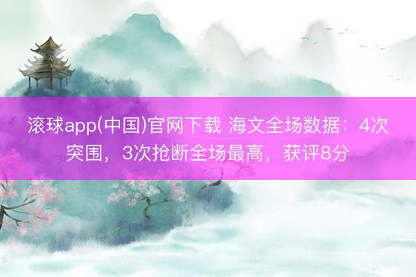 滚球app(中国)官网下载 海文全场数据：4次突围，3次抢断全场最高，获评8分