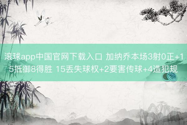滚球app中国官网下载入口 加纳乔本场3射0正+15抵御8得胜 15丢失球权+2要害传球+4造犯规