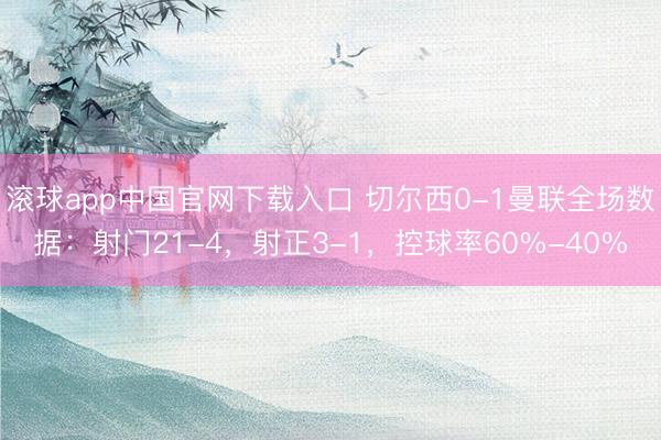 滚球app中国官网下载入口 切尔西0-1曼联全场数据：射门21-4，射正3-1，<a href=