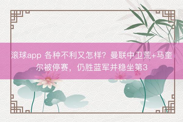 滚球app 各种不利又怎样？曼联中卫荒+马奎尔被停赛，仍胜蓝军并稳坐第3