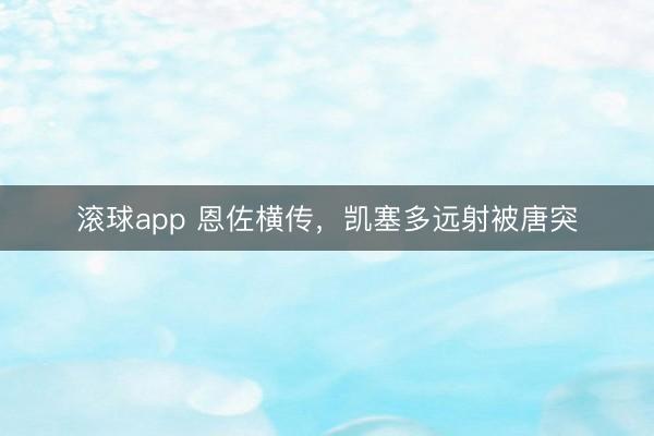 滚球app 恩佐横传，凯塞多远射被唐突