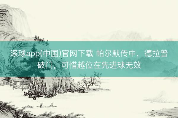 滚球app(中国)官网下载 帕尔默传中，德拉普破门，可惜越位在先进球无效