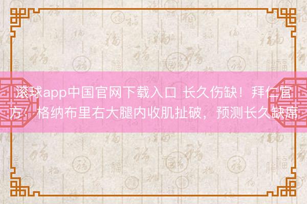 滚球app中国官网下载入口 长久伤缺!拜仁官方:格纳布里右大腿内收肌扯破,预测长久缺席