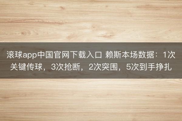 滚球app中国官网下载入口 赖斯本场数据：1次关键传球，3次抢断，<a href=