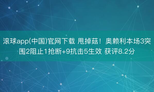 滚球app(中国)官网下载 甩掉菇！奥赖利本场3突围2阻止1抢断+9抗击5生效 获评8.2分