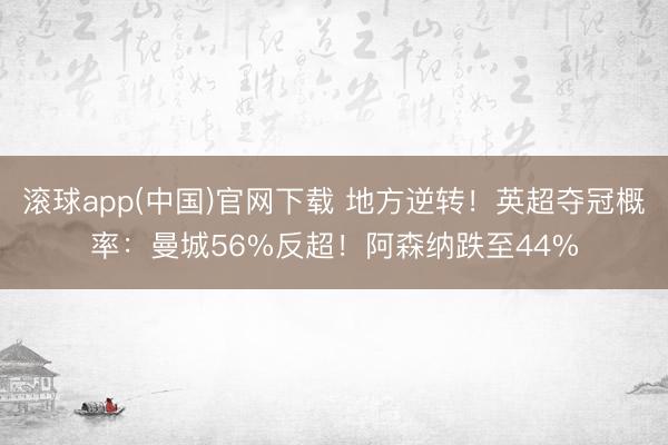 滚球app(中国)官网下载 地方逆转！英超夺冠概率：曼城56%反超！阿森纳跌至44%