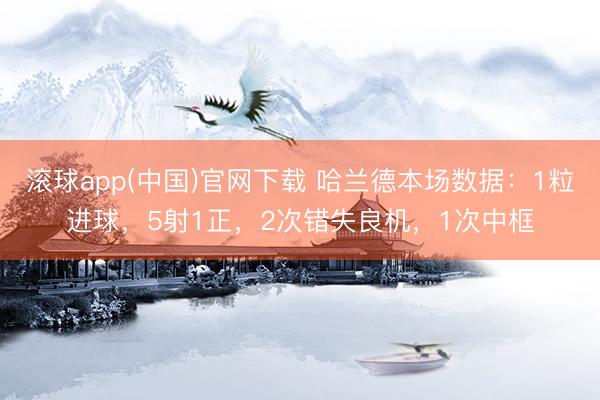滚球app(中国)官网下载 哈兰德本场数据：1粒进球，5射1正，2次错失良机，<a href=