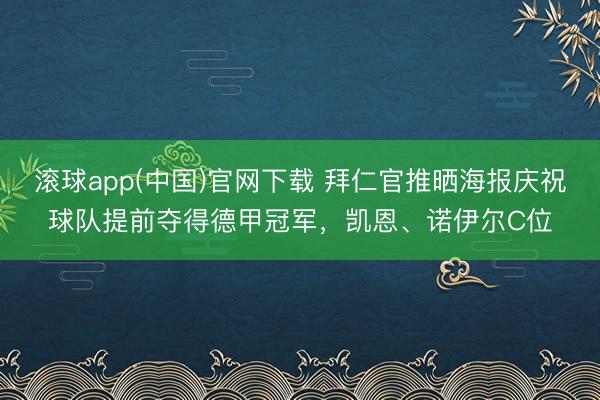 滚球app(中国)官网下载 拜仁官推晒海报庆祝球队提前夺得德甲冠军，凯恩、诺伊尔C位