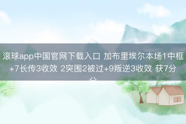 滚球app中国官网下载入口 加布里埃尔本场1中框+7长传3收效 2突围2被过+9叛逆3收效 获7分