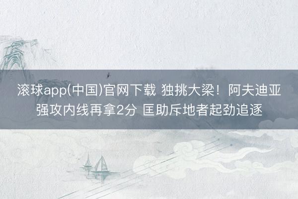 滚球app(中国)官网下载 独挑大梁！阿夫迪亚强攻内线再拿2分 匡助斥地者起劲追逐