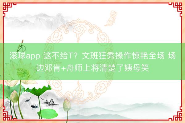 滚球app 这不给T？文班狂秀操作惊艳全场 场边邓肯+舟师上将清楚了姨母笑