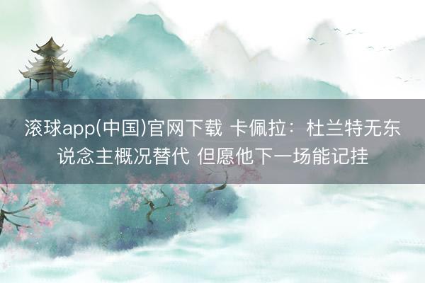 滚球app(中国)官网下载 卡佩拉：杜兰特无东说念主概况替代 但愿他下一场能记挂