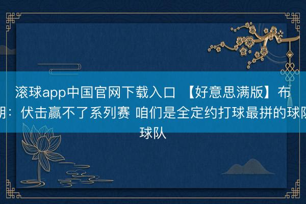 滚球app中国官网下载入口 【好意思满版】布朗：伏击赢不了系列赛 咱们是全定约打球最拼的球队