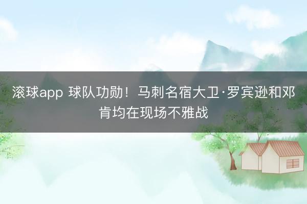 滚球app 球队功勋！马刺名宿大卫·罗宾逊和邓肯均在现场不雅战