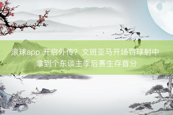 滚球app 开启外传？文班亚马开场罚球射中 拿到个东谈主季后赛生存首分