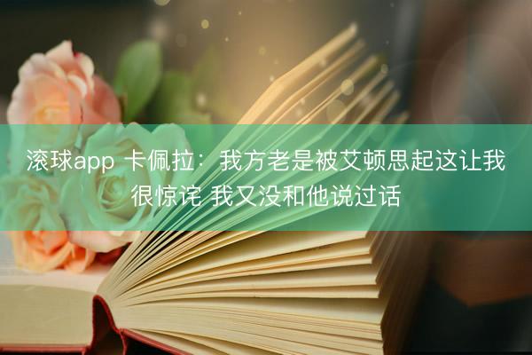 滚球app 卡佩拉：我方老是被艾顿思起这让我很惊诧 我又没和他说过话