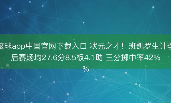 滚球app中国官网下载入口 状元之才！班凯罗生计季后赛场均27.6分8.5板4.1助 三分掷中率42%