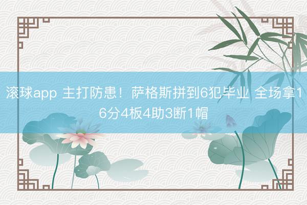 滚球app 主打防患！萨格斯拼到6犯毕业 全场拿16分4板4助3断1帽