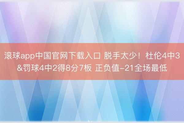 滚球app中国官网下载入口 脱手太少！杜伦4中3&罚球4中2得8分7板 正负值-21全场最低