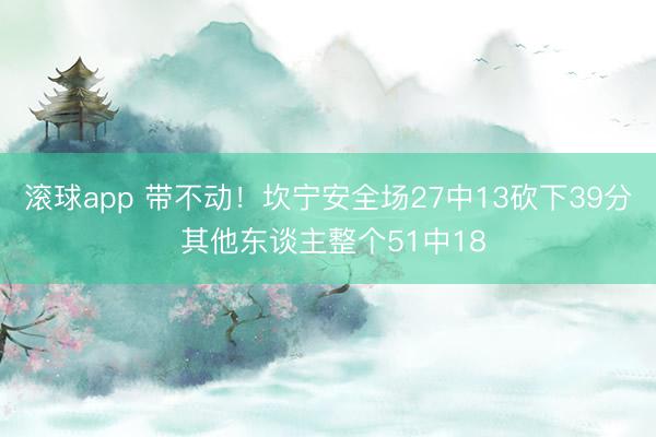 滚球app 带不动！坎宁安全场27中13砍下39分 其他东谈主整个51中18