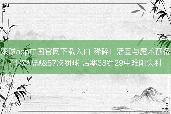 滚球app中国官网下载入口 稀碎！活塞与魔术预备41次犯规&57次罚球 活塞38罚29中难阻失利