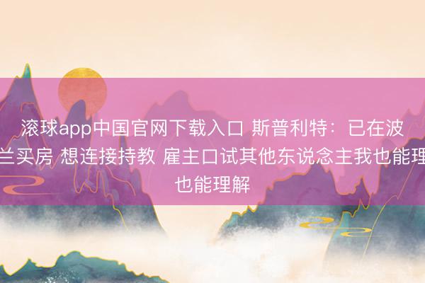 滚球app中国官网下载入口 斯普利特：已在波特兰买房 想连接持教 雇主口试其他东说念主我也能理解