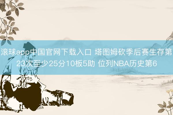滚球app中国官网下载入口 塔图姆砍季后赛生存第23次至少25分10板5助 位列NBA历史第6