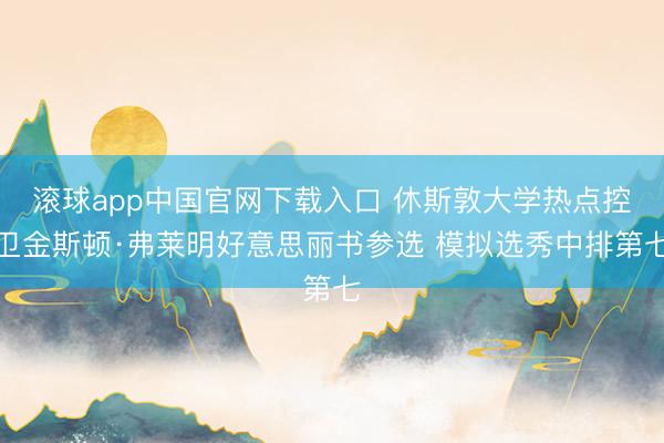 滚球app中国官网下载入口 休斯敦大学热点控卫金斯顿·弗莱明好意思丽书参选 模拟选秀中排第七