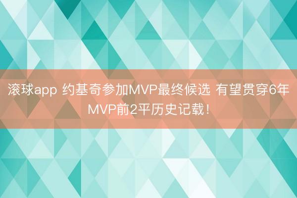 滚球app 约基奇参加MVP最终候选 有望贯穿6年MVP前2平历史记载！