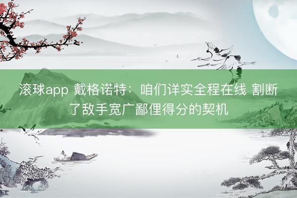 滚球app 戴格诺特：咱们详实全程在线 割断了敌手宽广鄙俚得分的契机