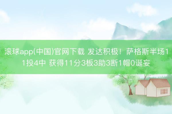 滚球app(中国)官网下载 发达积极!萨格斯半场11投4中 获得11分3板3助3断1帽0诞妄