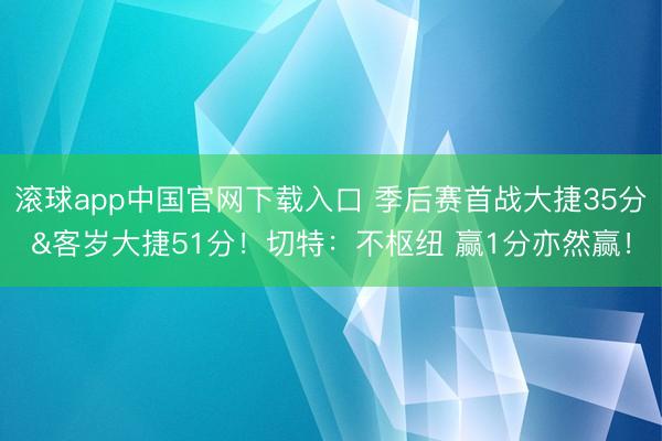 滚球app中国官网下载入口 季后赛首战大捷35分&客岁大捷51分!切特:不枢纽 赢1分亦然赢!