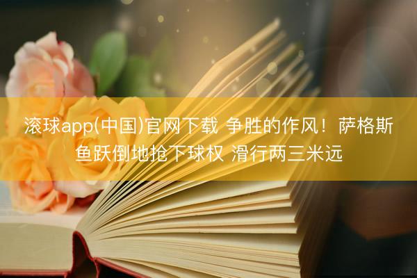 滚球app(中国)官网下载 争胜的作风！萨格斯鱼跃倒地抢下球权 滑行两三米远