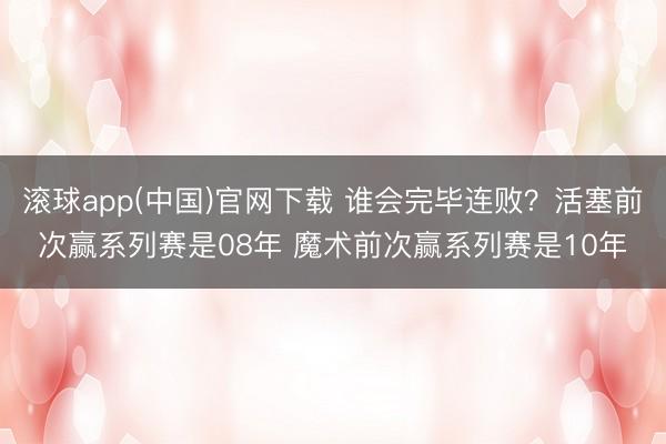 滚球app(中国)官网下载 谁会完毕连败？活塞前次赢系列赛是08年 魔术前次赢系列赛是10年